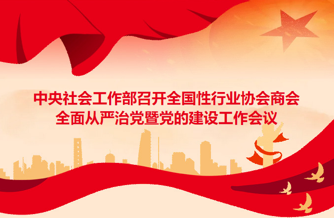 中央社会工作部召开全国性行业协会商会全面从严治党暨党的建设工作会议